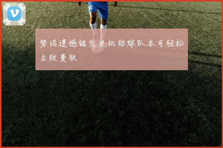 努诺遗憾错失良机称球队本可轻松击败曼联