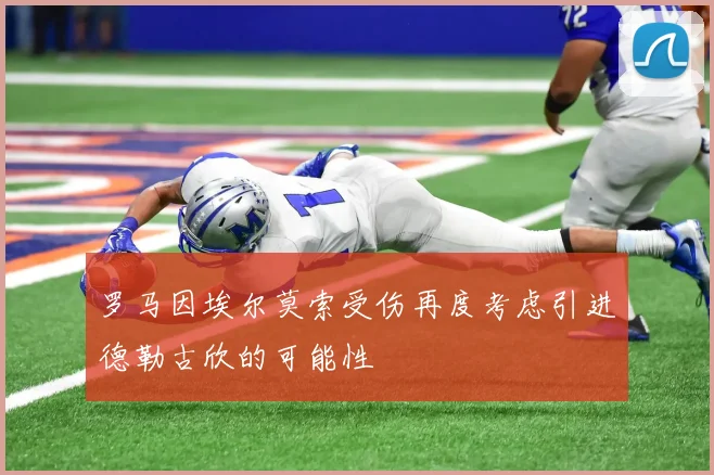 罗马因埃尔莫索受伤再度考虑引进德勒古欣的可能性