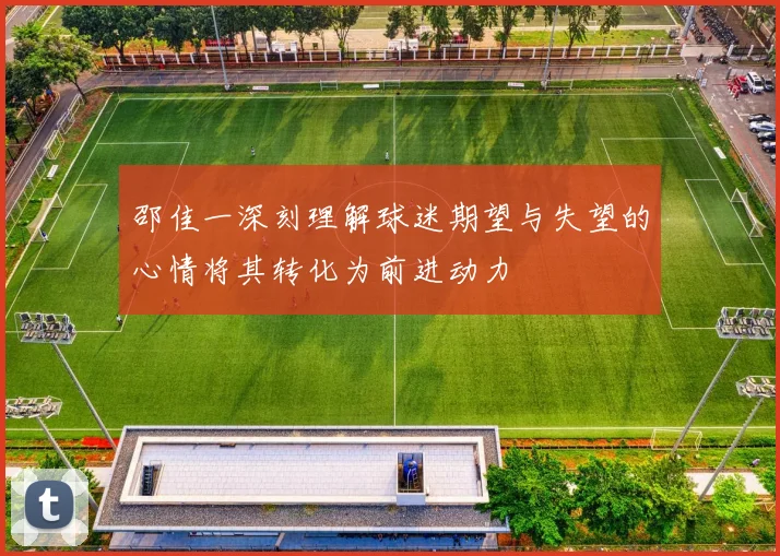 邵佳一深刻理解球迷期望与失望的心情将其转化为前进动力