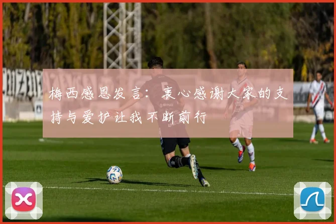 梅西感恩发言：衷心感谢大家的支持与爱护让我不断前行