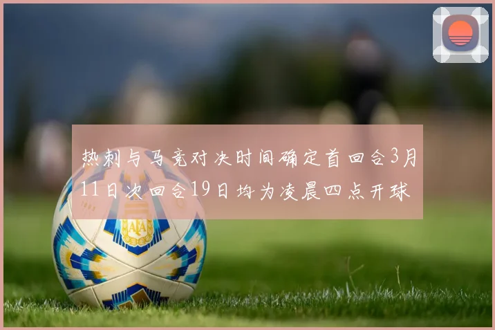 热刺与马竞对决时间确定首回合3月11日次回合19日均为凌晨四点开球