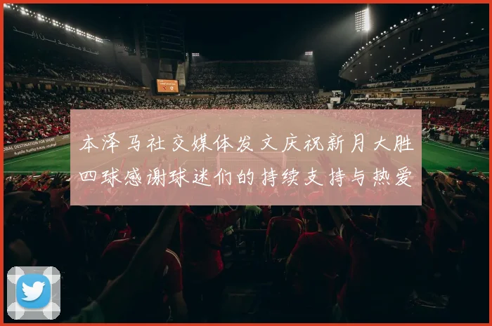 本泽马社交媒体发文庆祝新月大胜四球感谢球迷们的持续支持与热爱