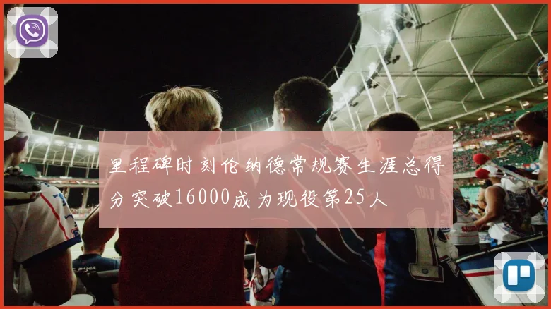 里程碑时刻伦纳德常规赛生涯总得分突破16000成为现役第25人