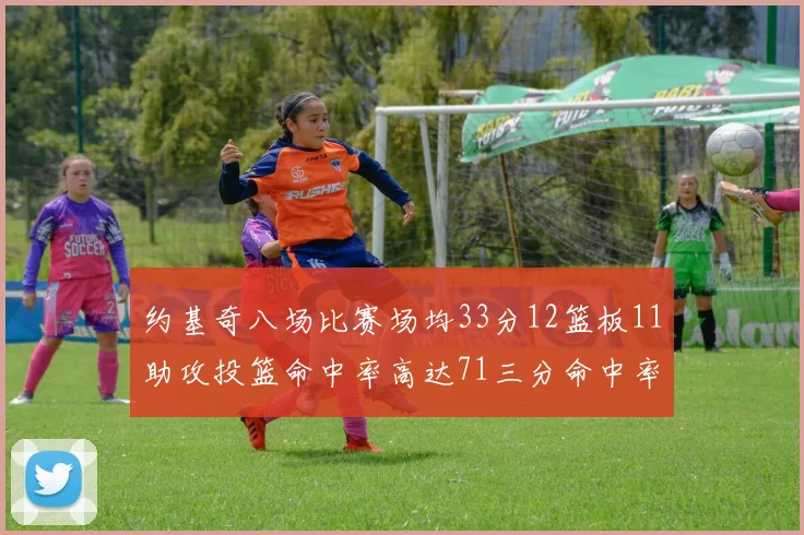 约基奇八场比赛场均33分12篮板11助攻投篮命中率高达71三分命中率56令人震惊