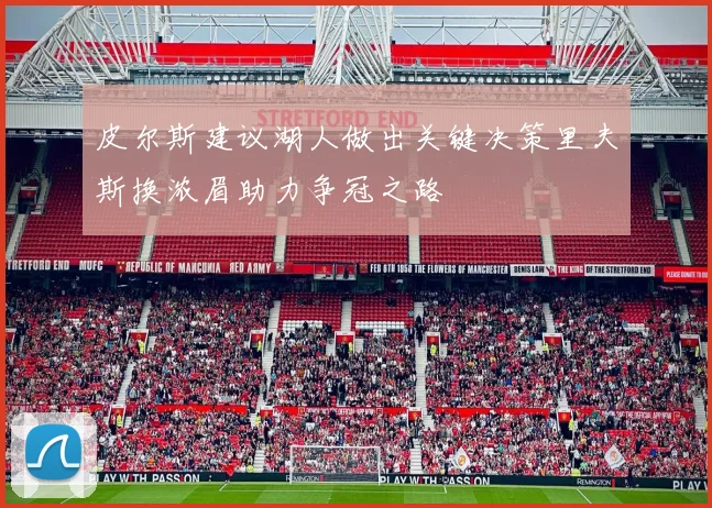 皮尔斯建议湖人做出关键决策里夫斯换浓眉助力争冠之路
