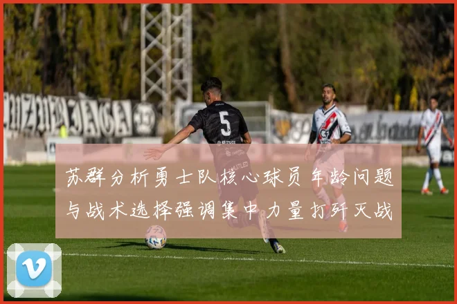 苏群分析勇士队核心球员年龄问题与战术选择强调集中力量打歼灭战的重要性
