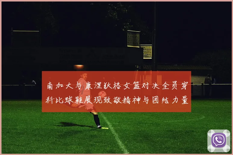 南加大与康涅狄格女篮对决全员穿科比球鞋展现致敬精神与团结力量
