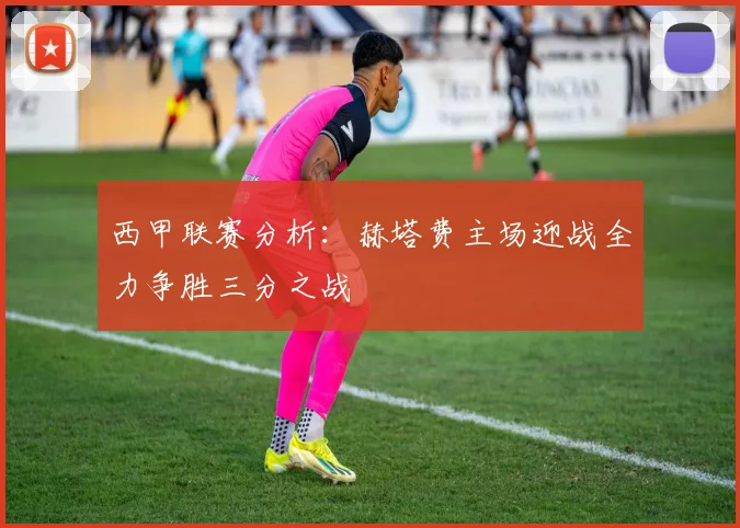 西甲联赛分析：赫塔费主场迎战全力争胜三分之战