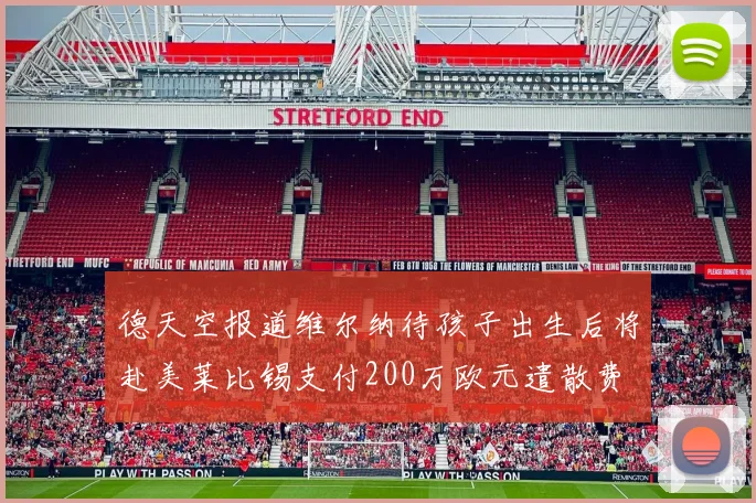德天空报道维尔纳待孩子出生后将赴美莱比锡支付200万欧元遣散费