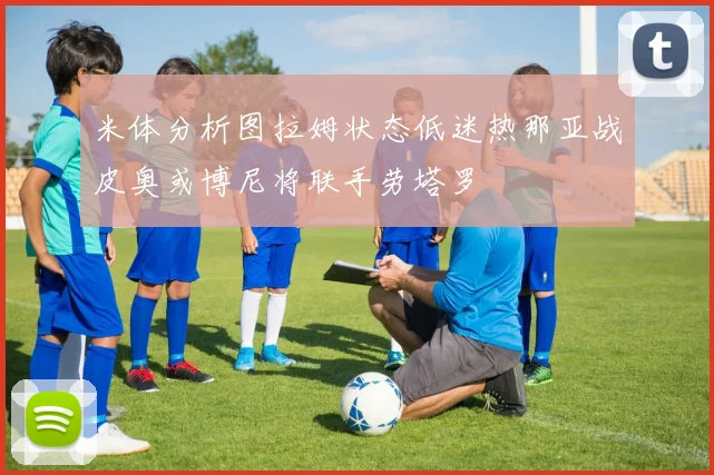 米体分析图拉姆状态低迷热那亚战皮奥或博尼将联手劳塔罗