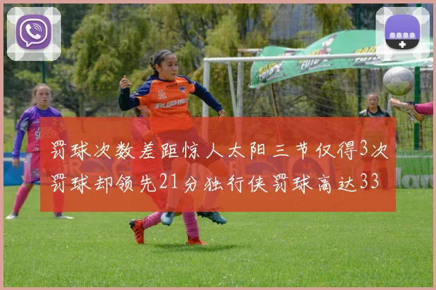 罚球次数差距惊人太阳三节仅得3次罚球却领先21分独行侠罚球高达33次