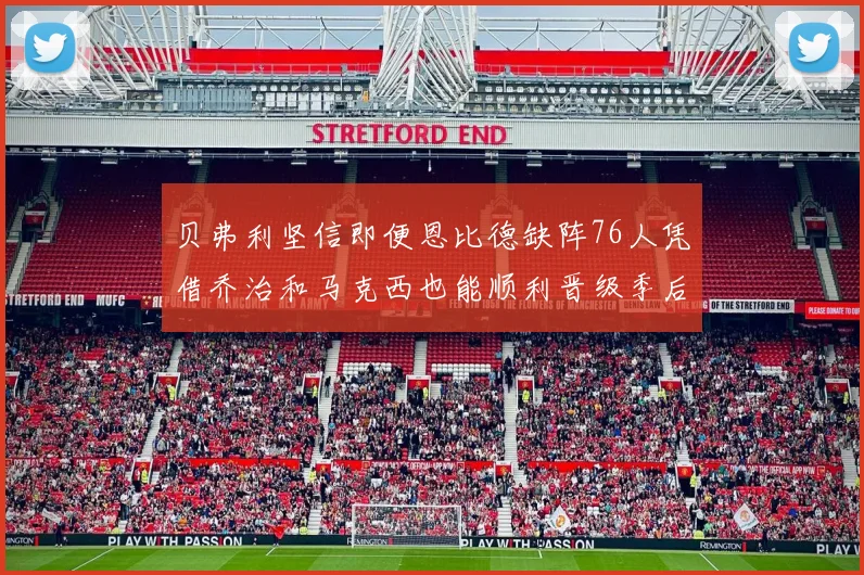贝弗利坚信即便恩比德缺阵76人凭借乔治和马克西也能顺利晋级季后赛