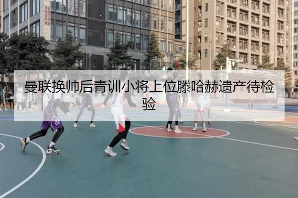 曼联换帅后青训小将上位滕哈赫遗产待检验 | 3377Sports